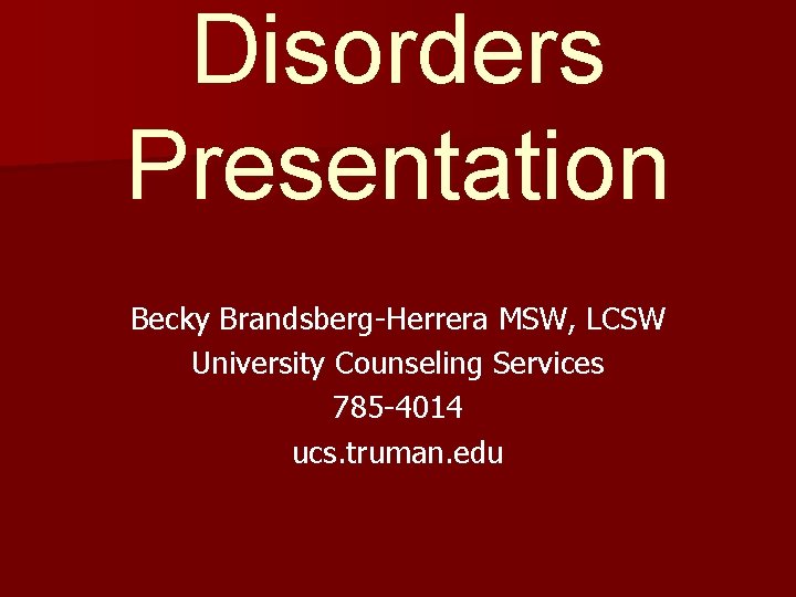 Disorders Presentation Becky Brandsberg-Herrera MSW, LCSW University Counseling Services 785 -4014 ucs. truman. edu