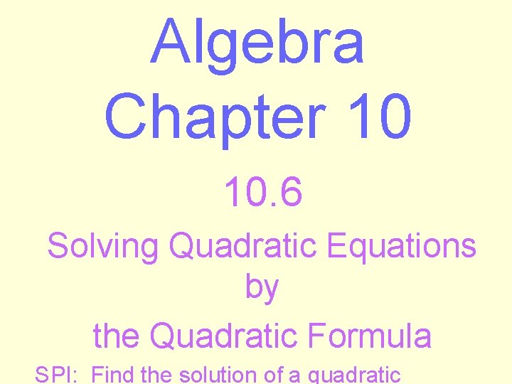 Algebra Chapter 10 10. 6 Solving Quadratic Equations by the Quadratic Formula SPI: Find