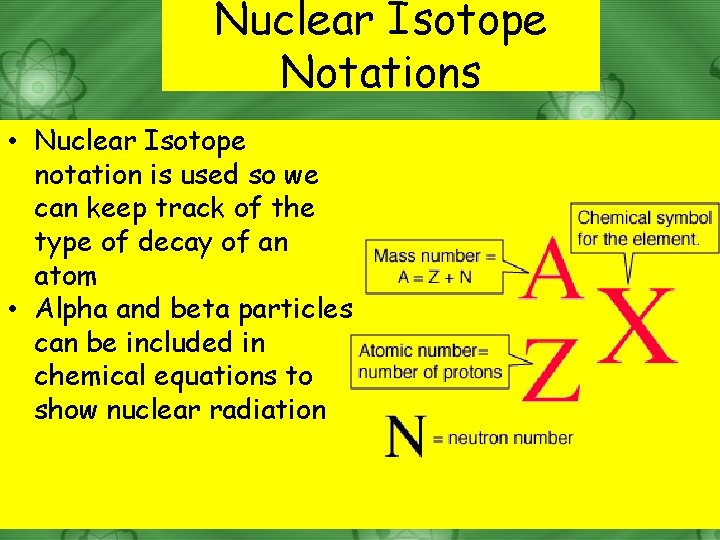 Nuclear Isotope Notations • Nuclear Isotope notation is used so we can keep track