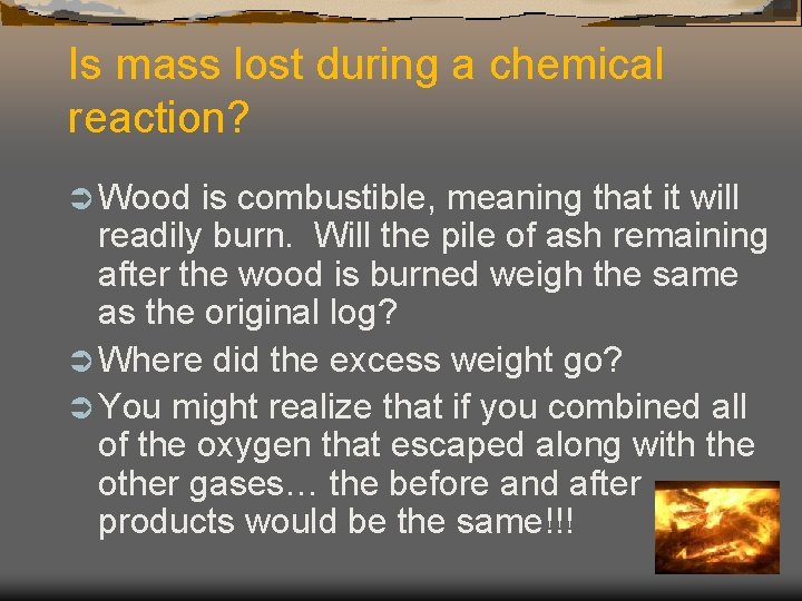 Is mass lost during a chemical reaction? Ü Wood is combustible, meaning that it