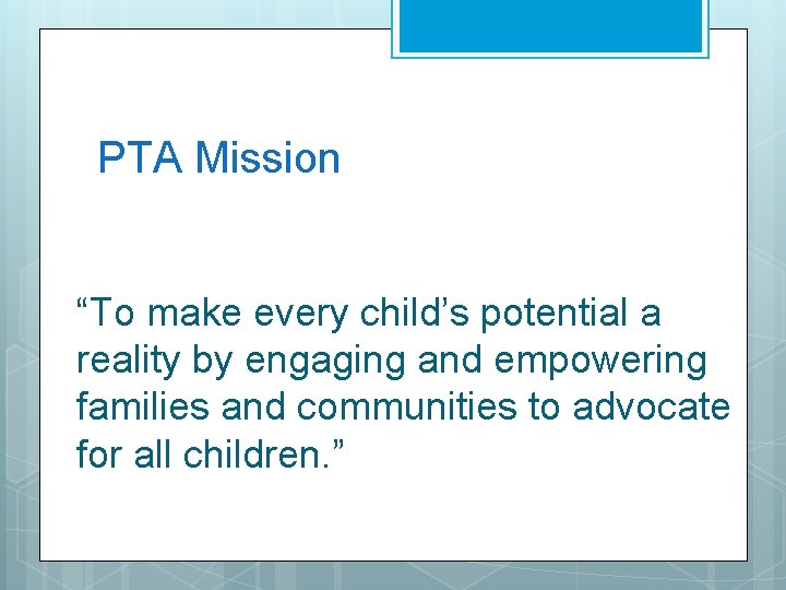 PTA Mission “To make every child’s potential a reality by engaging and empowering families