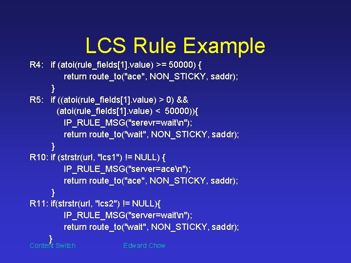 LCS Rule Example R 4: if (atoi(rule_fields[1]. value) >= 50000) { return route_to("ace", NON_STICKY,