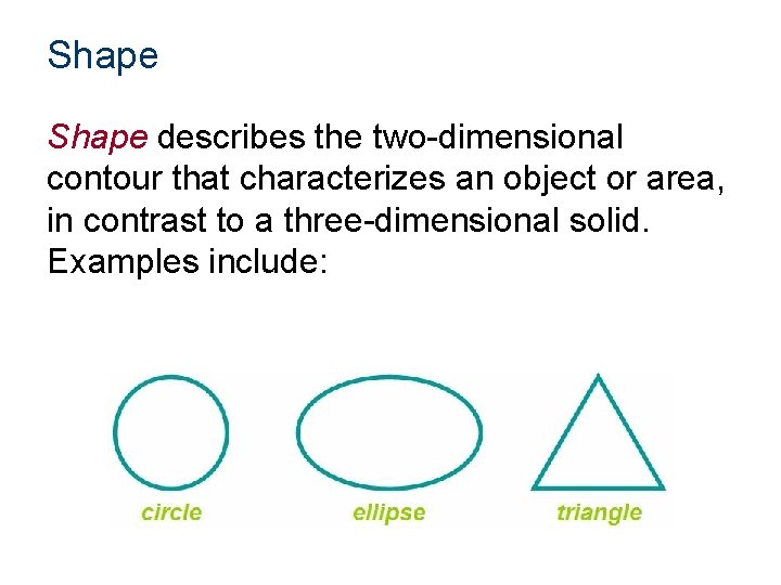 Shape describes the two-dimensional contour that characterizes an object or area, in contrast to