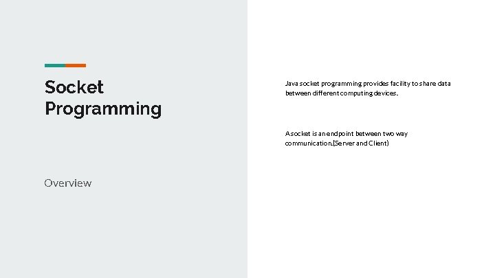 Socket Programming Java socket programming provides facility to share data between different computing devices.