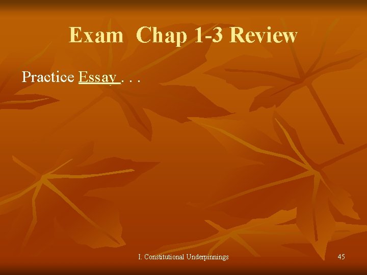 Exam Chap 1 -3 Review Practice Essay. . . I. Constitutional Underpinnings 45 