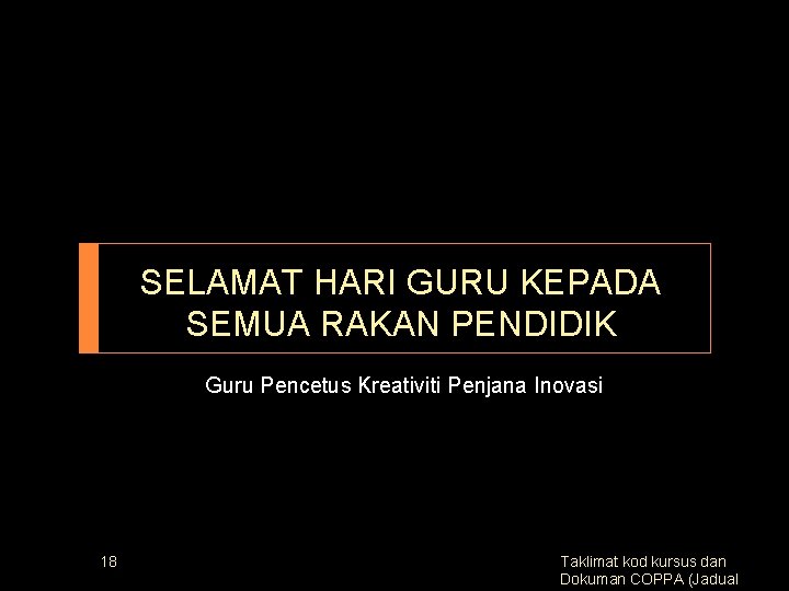 SELAMAT HARI GURU KEPADA SEMUA RAKAN PENDIDIK Guru Pencetus Kreativiti Penjana Inovasi 18 Taklimat