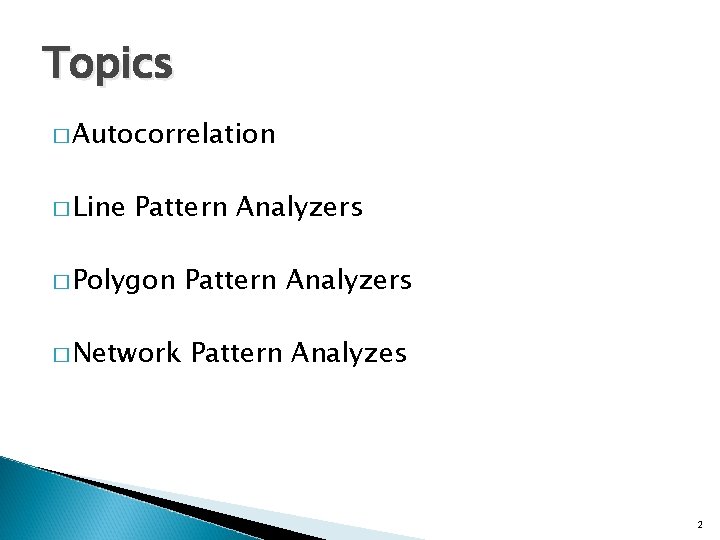 Topics � Autocorrelation � Line Pattern Analyzers � Polygon Pattern Analyzers � Network Pattern