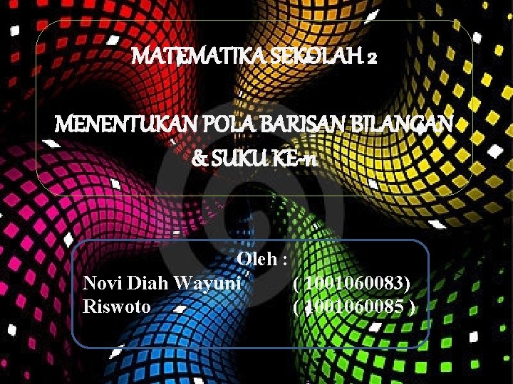 MATEMATIKA SEKOLAH 2 MENENTUKAN POLA BARISAN BILANGAN & SUKU KE-n Oleh : Novi Diah