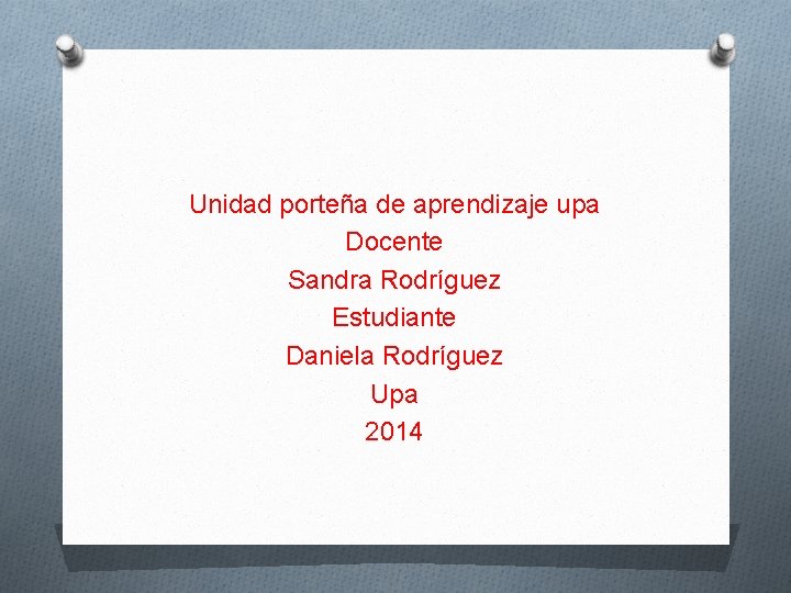 Unidad porteña de aprendizaje upa Docente Sandra Rodríguez Estudiante Daniela Rodríguez Upa 2014 