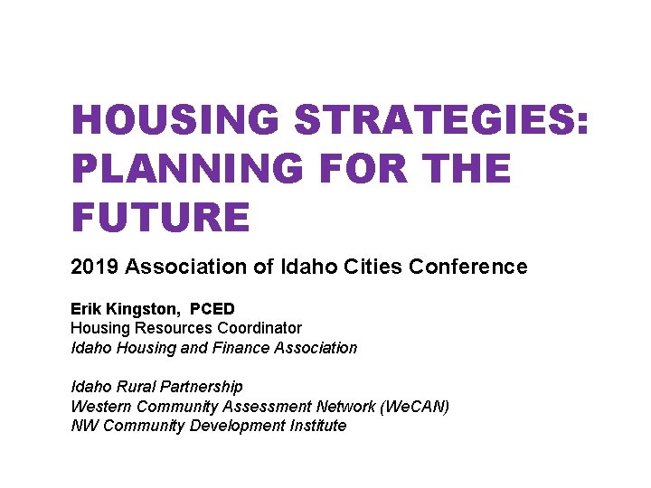 HOUSING STRATEGIES: PLANNING FOR THE FUTURE 2019 Association of Idaho Cities Conference Erik Kingston, HOUSING STRATEGIES: PLANNING FOR THE FUTURE 2019 Association of Idaho Cities Conference Erik Kingston,