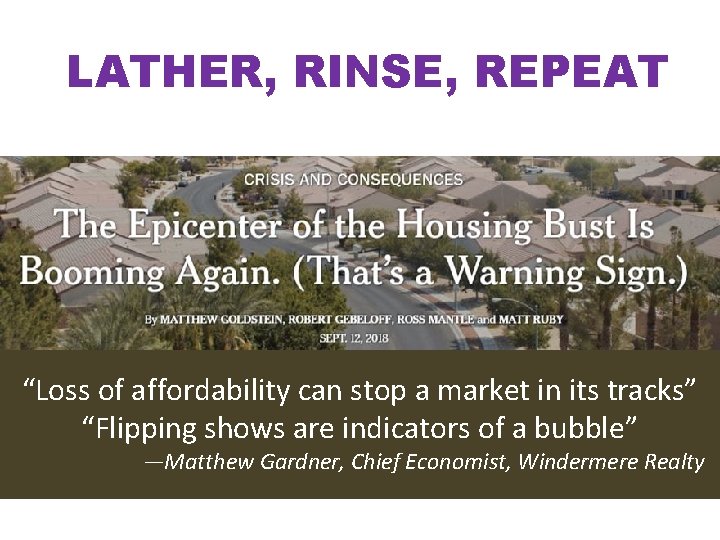LATHER, RINSE, REPEAT “Loss of affordability can stop a market in its tracks” “Flipping LATHER, RINSE, REPEAT “Loss of affordability can stop a market in its tracks” “Flipping