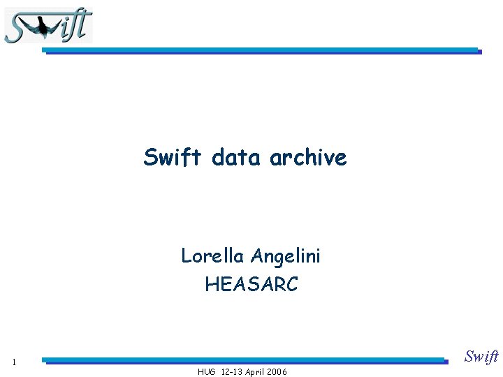 Swift data archive Lorella Angelini HEASARC 1 Swift HUG 12 -13 April 2006 