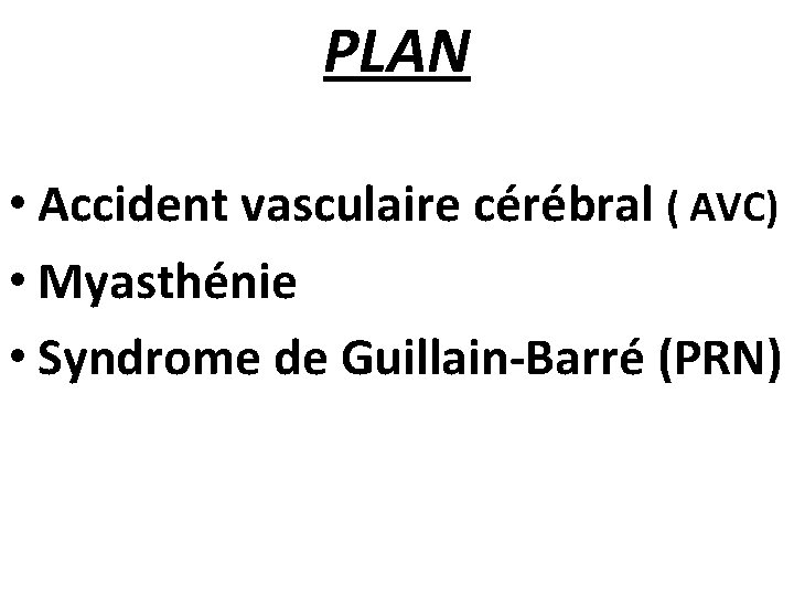 PLAN • Accident vasculaire cérébral ( AVC) • Myasthénie • Syndrome de Guillain-Barré (PRN)