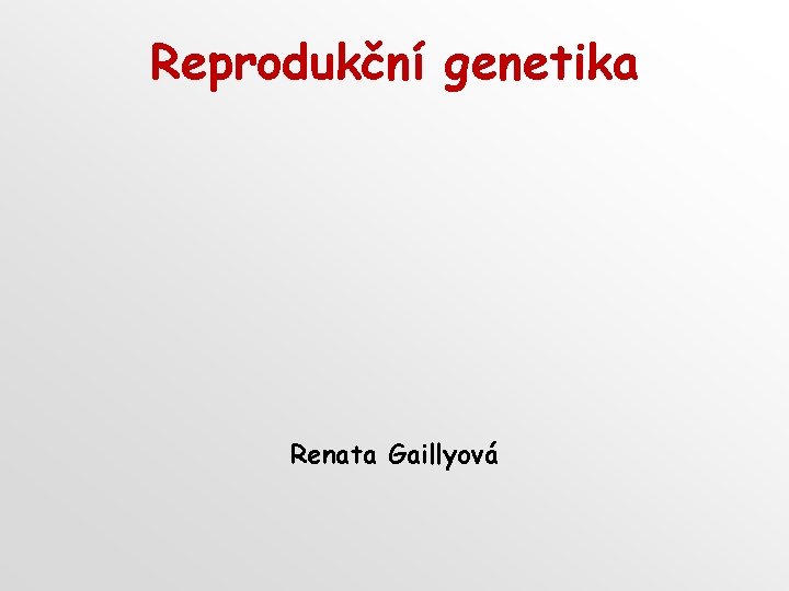 Reprodukční genetika Renata Gaillyová Reprodukční genetika Renata Gaillyová