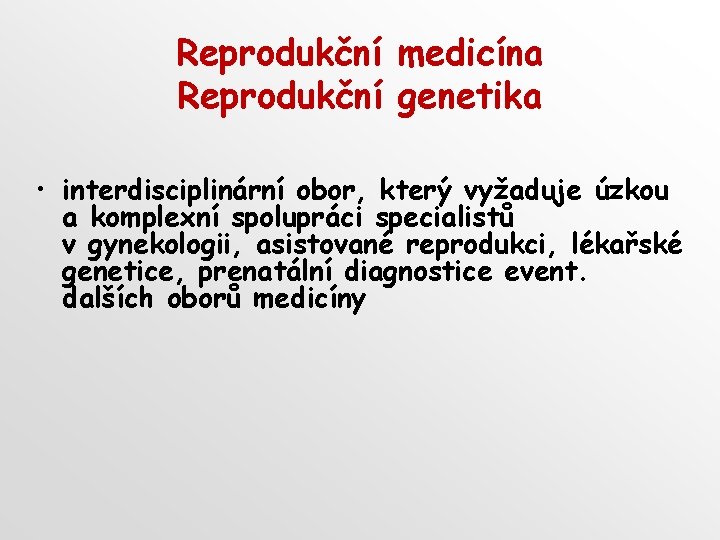 Reprodukční medicína Reprodukční genetika • interdisciplinární obor, který vyžaduje úzkou a komplexní spolupráci specialistů