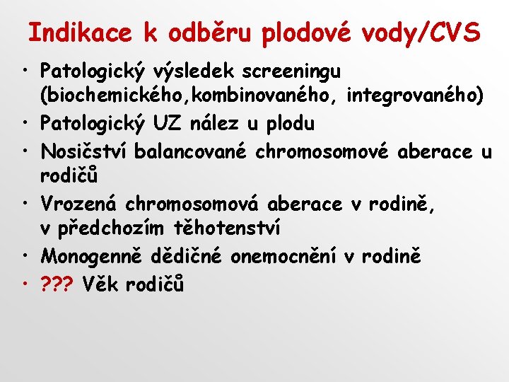 Indikace k odběru plodové vody/CVS • Patologický výsledek screeningu (biochemického, kombinovaného, integrovaného) • Patologický