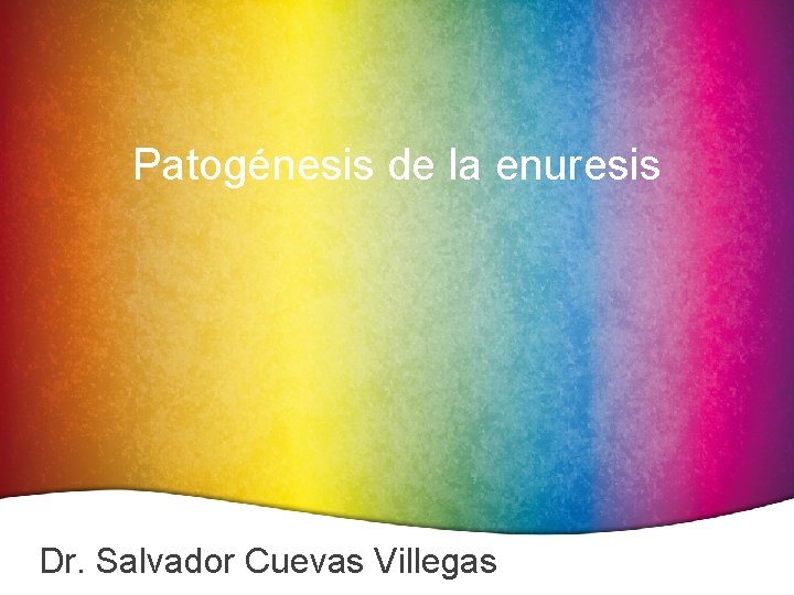Patogénesis de la enuresis Dr. Salvador Cuevas Villegas 