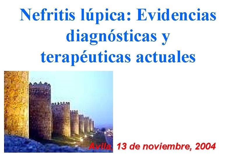 Nefritis lúpica: Evidencias diagnósticas y terapéuticas actuales Avila, 13 de noviembre, 2004 