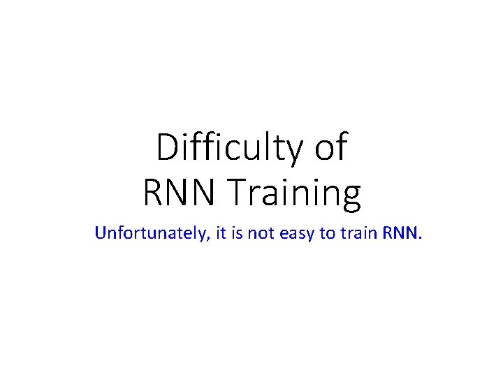Difficulty of RNN Training Unfortunately, it is not easy to train RNN. 