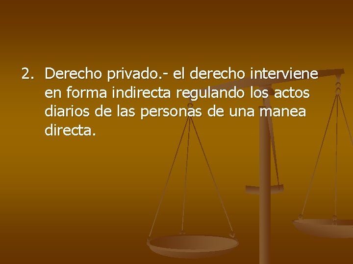 2. Derecho privado. - el derecho interviene en forma indirecta regulando los actos diarios