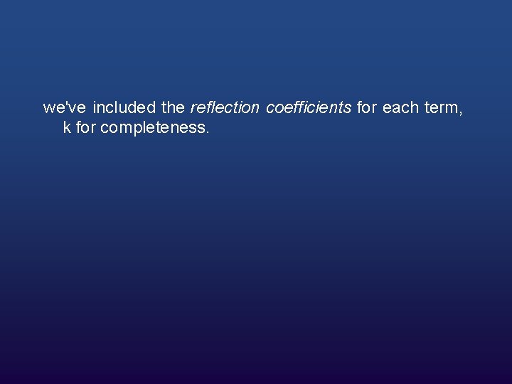 we've included the reflection coefficients for each term, k for completeness. 