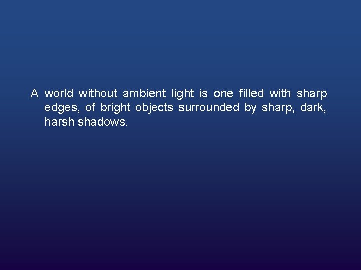 A world without ambient light is one filled with sharp edges, of bright objects