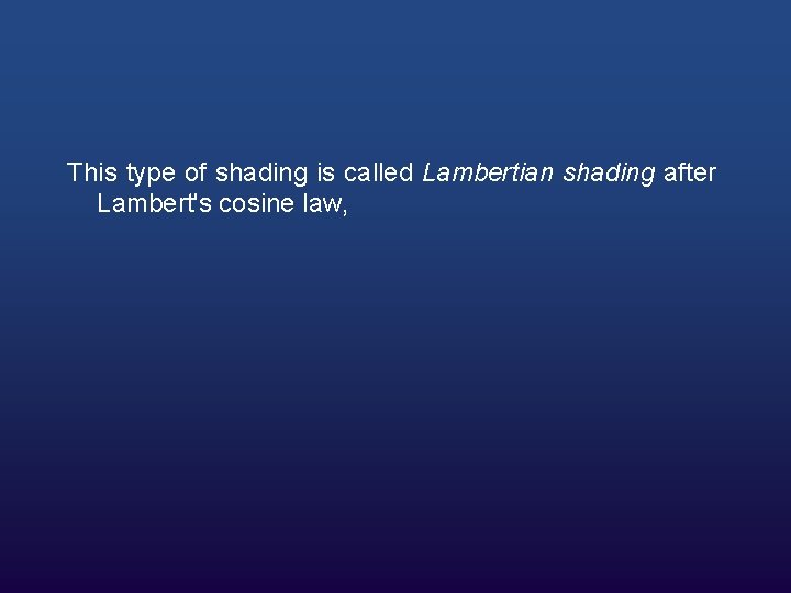 This type of shading is called Lambertian shading after Lambert's cosine law, 
