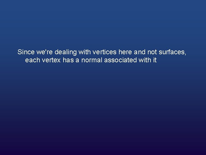 Since we're dealing with vertices here and not surfaces, each vertex has a normal Since we're dealing with vertices here and not surfaces, each vertex has a normal