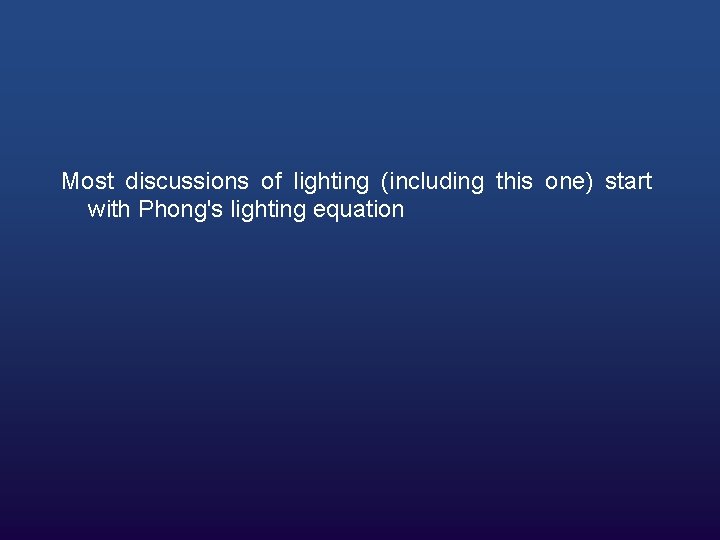 Most discussions of lighting (including this one) start with Phong's lighting equation Most discussions of lighting (including this one) start with Phong's lighting equation