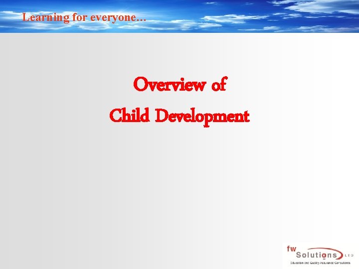 Learning for everyone… Overview of Child Development 