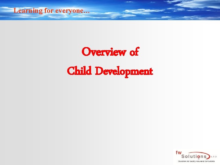 Learning for everyone… Overview of Child Development 