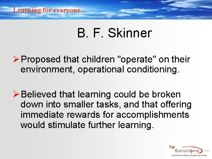 Learning for everyone… B. F. Skinner Ø Proposed that children "operate" on their environment,