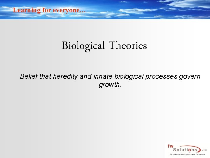 Learning for everyone… Biological Theories Belief that heredity and innate biological processes govern growth.