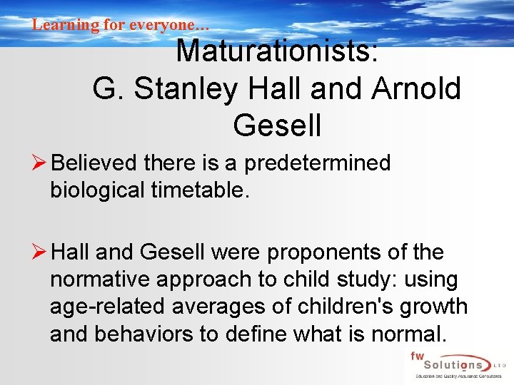 Learning for everyone… Maturationists: G. Stanley Hall and Arnold Gesell Ø Believed there is