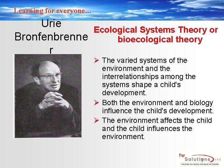 Learning for everyone… Urie Bronfenbrenne r Ecological Systems Theory or bioecological theory Ø The