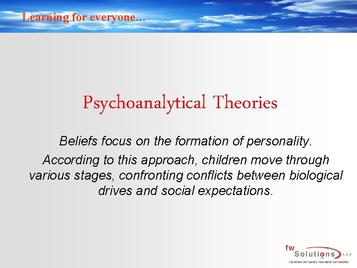 Learning for everyone… Psychoanalytical Theories Beliefs focus on the formation of personality. According to