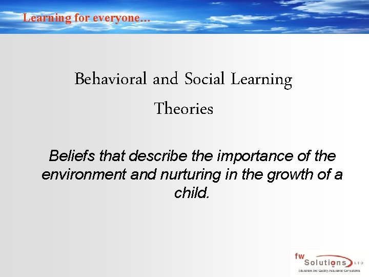 Learning for everyone… Behavioral and Social Learning Theories Beliefs that describe the importance of