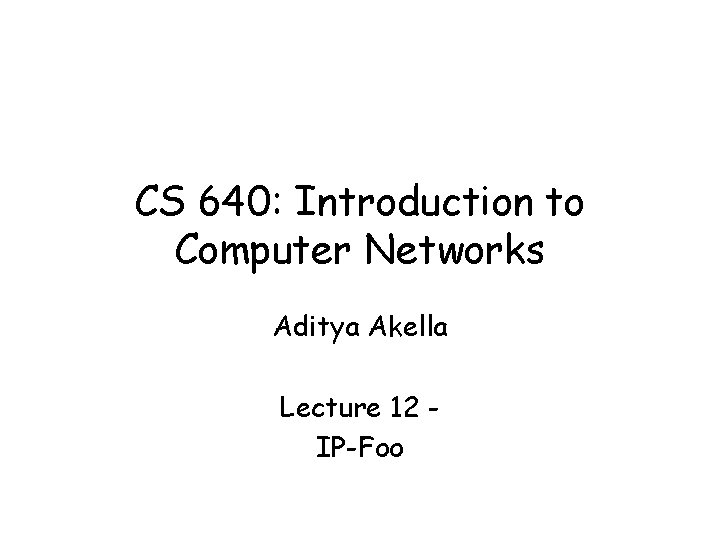 CS 640: Introduction to Computer Networks Aditya Akella Lecture 12 IP-Foo 