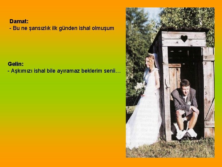 Damat: - Bu ne şansızlık ilk günden ishal olmuşum Gelin: - Aşkımızı ishal bile