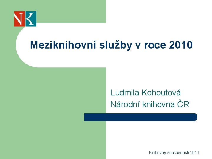 Meziknihovní služby v roce 2010 Ludmila Kohoutová Národní knihovna ČR Knihovny současnosti 2011 