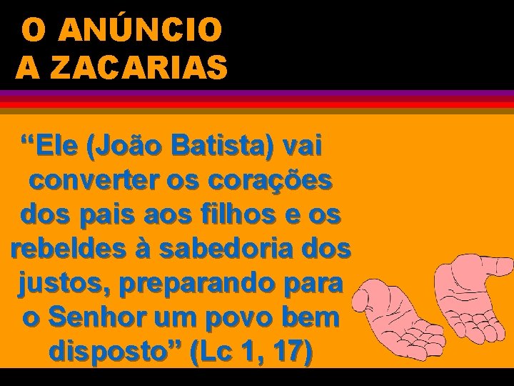 O ANÚNCIO A ZACARIAS “Ele (João Batista) vai converter os corações dos pais aos