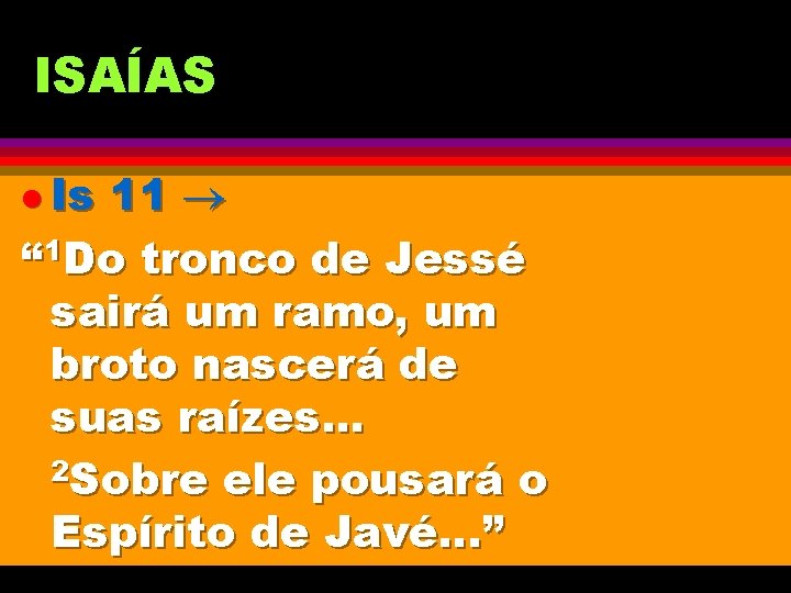 ISAÍAS l Is 11 “ 1 Do tronco de Jessé sairá um ramo, um