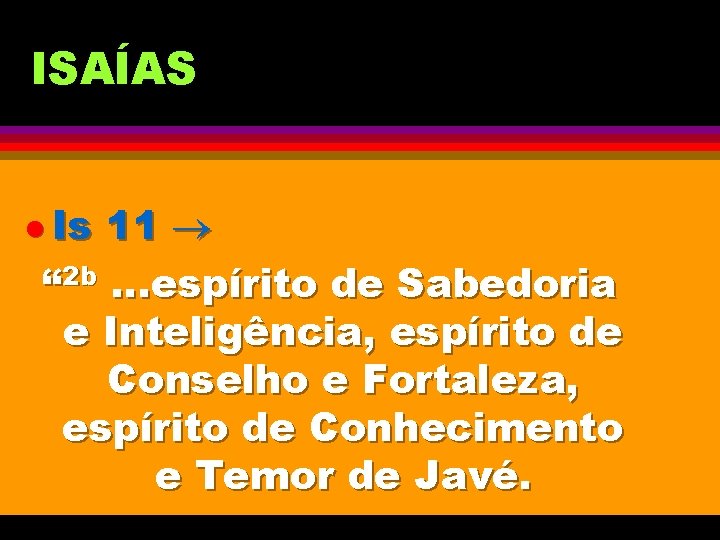 ISAÍAS l Is 11 “ 2 b. . . espírito de Sabedoria e Inteligência,