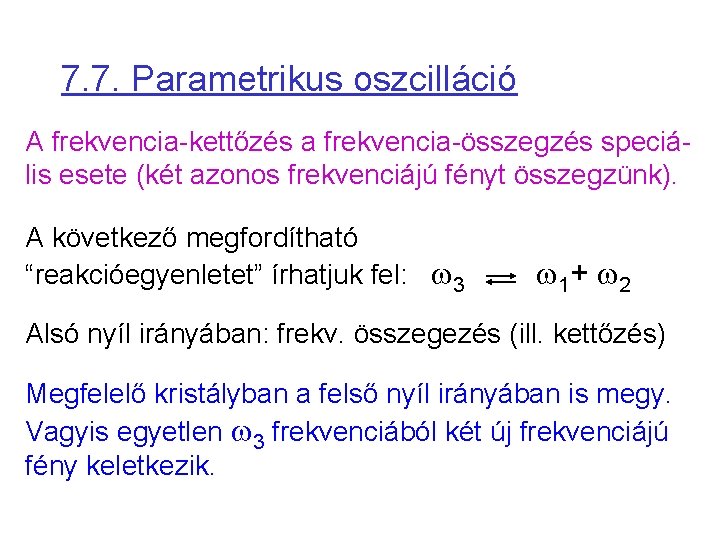 7. 7. Parametrikus oszcilláció A frekvencia-kettőzés a frekvencia-összegzés speciális esete (két azonos frekvenciájú fényt 7. 7. Parametrikus oszcilláció A frekvencia-kettőzés a frekvencia-összegzés speciális esete (két azonos frekvenciájú fényt