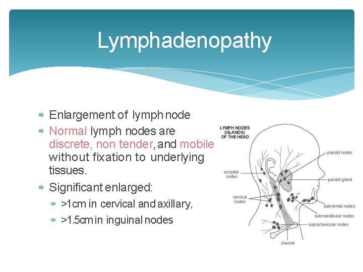 Lymphadenopathy Enlargement of lymph node Normal lymph nodes are discrete, non tender, and mobile Lymphadenopathy Enlargement of lymph node Normal lymph nodes are discrete, non tender, and mobile