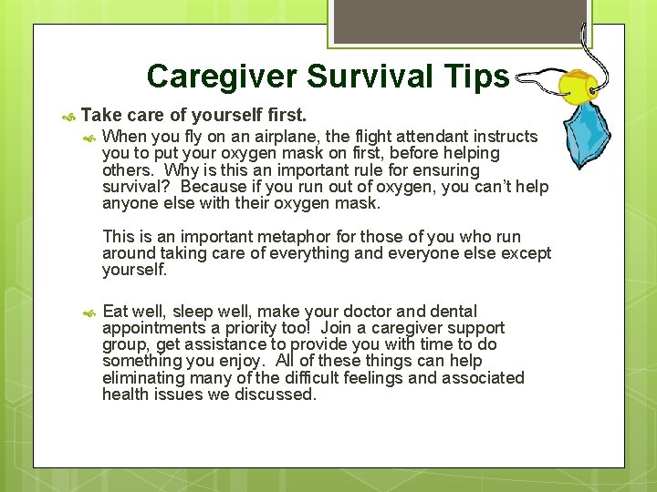 Caregiver Survival Tips Take care of yourself first. When you fly on an airplane,