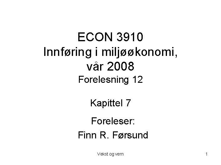 ECON 3910 Innføring i miljøøkonomi, vår 2008 Forelesning 12 Kapittel 7 Foreleser: Finn R. ECON 3910 Innføring i miljøøkonomi, vår 2008 Forelesning 12 Kapittel 7 Foreleser: Finn R.