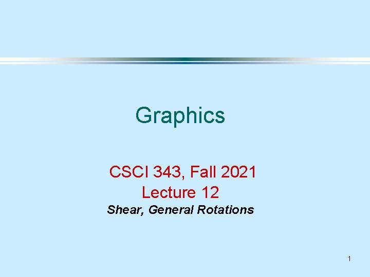 Graphics CSCI 343, Fall 2021 Lecture 12 Shear, General Rotations 1 