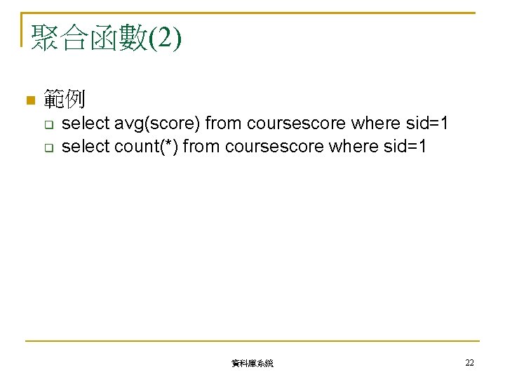 聚合函數(2) 範例 select avg(score) from coursescore where sid=1 select count(*) from coursescore where sid=1