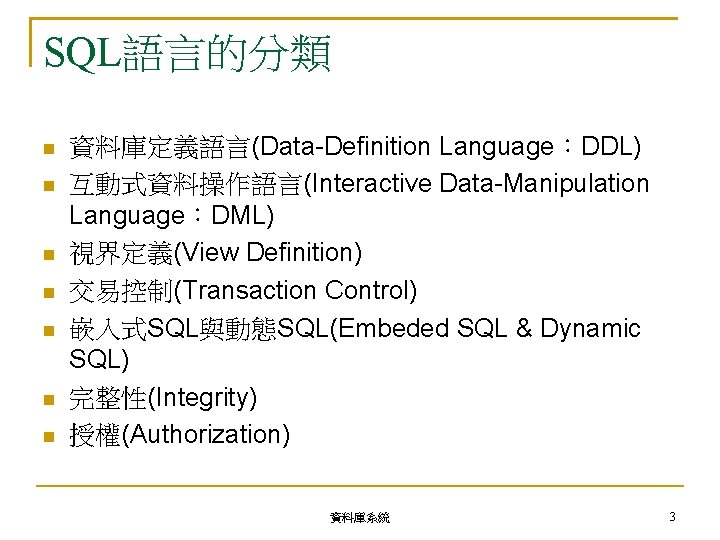 SQL語言的分類 資料庫定義語言(Data-Definition Language：DDL) 互動式資料操作語言(Interactive Data-Manipulation Language：DML) 視界定義(View Definition) 交易控制(Transaction Control) 嵌入式SQL與動態SQL(Embeded SQL & Dynamic